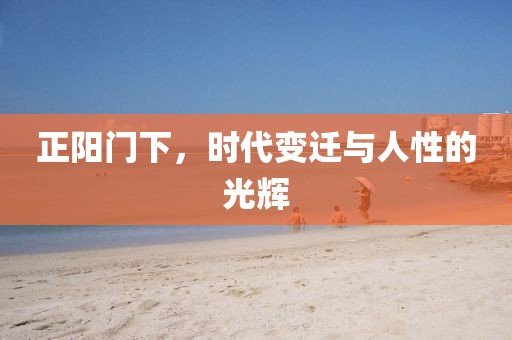 正阳门下，时代变迁与人性的光辉