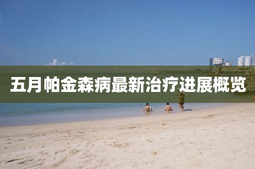 五月帕金森病最新治疗进展概览