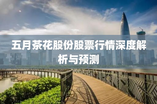 五月茶花股份股票行情深度解析与预测