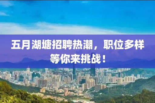 五月湖塘招聘热潮，职位多样等你来挑战！