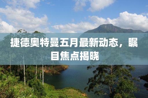 捷德奥特曼五月最新动态，瞩目焦点揭晓