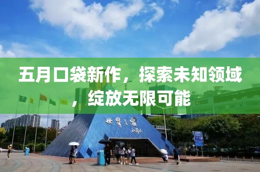 五月口袋新作，探索未知领域，绽放无限可能