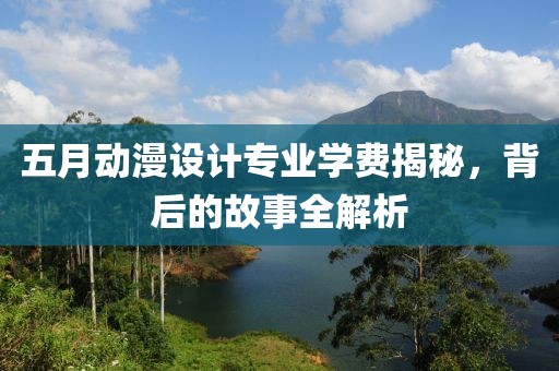 五月动漫设计专业学费揭秘，背后的故事全解析