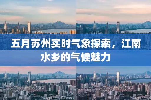 五月苏州实时气象探索，江南水乡的气候魅力