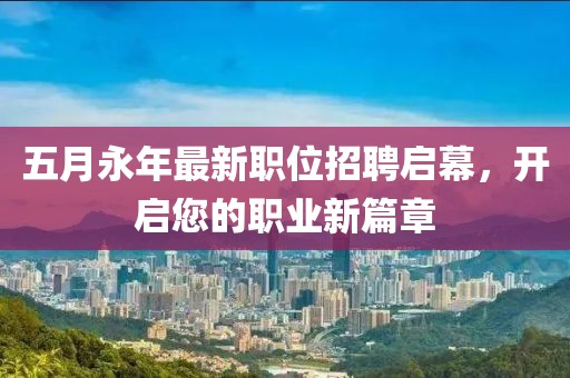 五月永年最新职位招聘启幕，开启您的职业新篇章