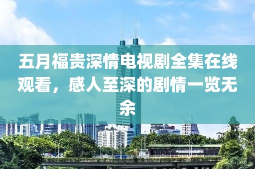 五月福贵深情电视剧全集在线观看，感人至深的剧情一览无余