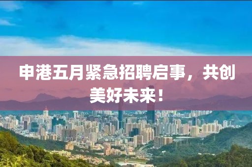 申港五月紧急招聘启事，共创美好未来！