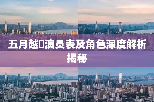 五月越囧演员表及角色深度解析揭秘
