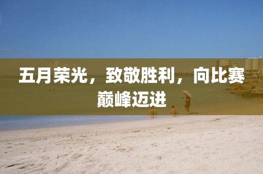 五月荣光，致敬胜利，向比赛巅峰迈进