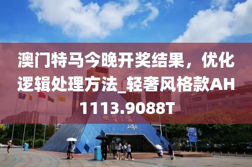澳门特马今晚开奖结果，优化逻辑处理方法_轻奢风格款AH1113.9088T