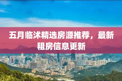 五月临沭精选房源推荐，最新租房信息更新