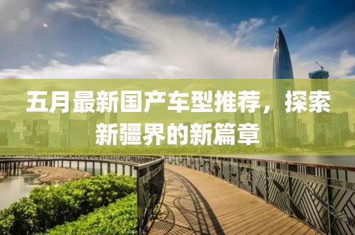 五月最新国产车型推荐，探索新疆界的新篇章