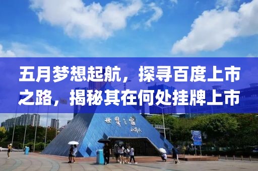 五月梦想起航，探寻百度上市之路，揭秘其在何处挂牌上市