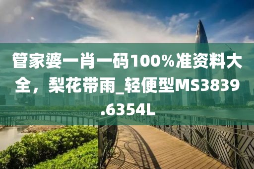 管家婆一肖一码100%准资料大全，梨花带雨_轻便型MS3839.6354L