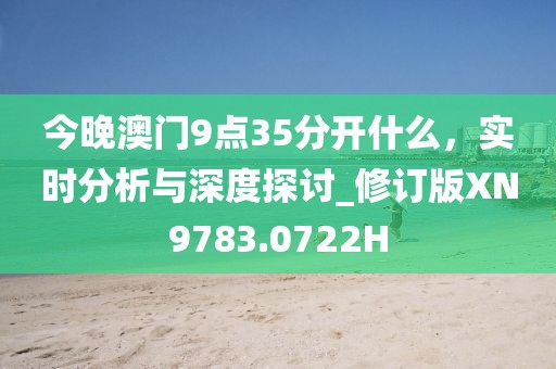 今晚澳门9点35分开什么，实时分析与深度探讨_修订版XN9783.0722H