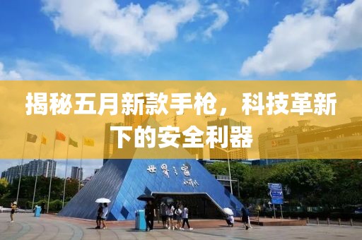 揭秘五月新款手枪，科技革新下的安全利器