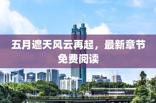 五月遮天风云再起，最新章节免费阅读