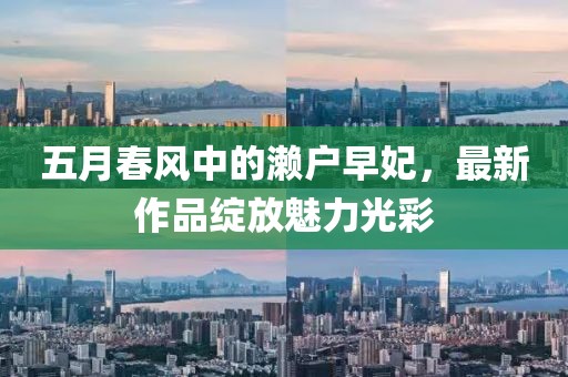 五月春风中的濑户早妃，最新作品绽放魅力光彩