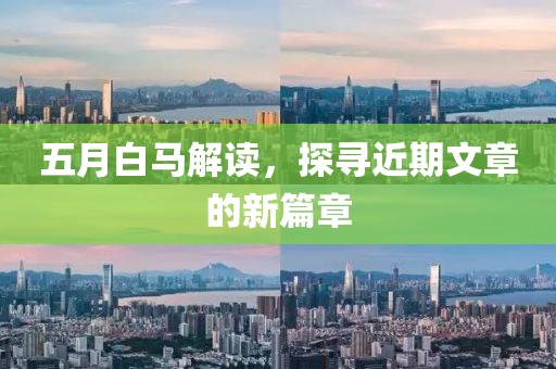 五月白马解读，探寻近期文章的新篇章