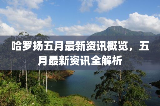 哈罗扬五月最新资讯概览，五月最新资讯全解析
