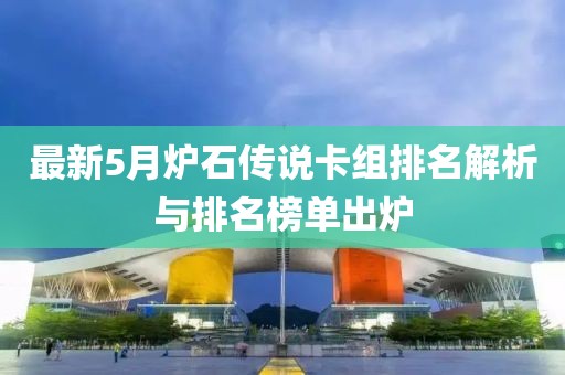 最新5月炉石传说卡组排名解析与排名榜单出炉