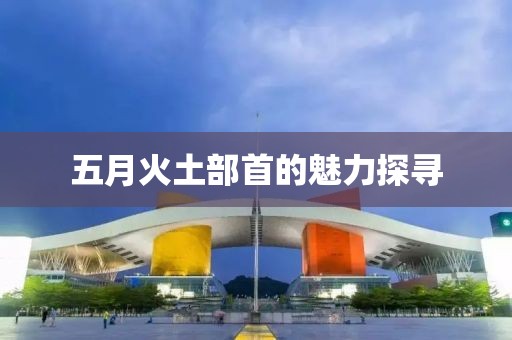 五月火土部首的魅力探寻