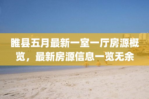 睢县五月最新一室一厅房源概览，最新房源信息一览无余