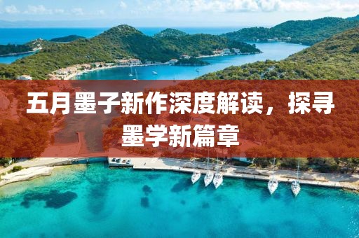五月墨子新作深度解读，探寻墨学新篇章
