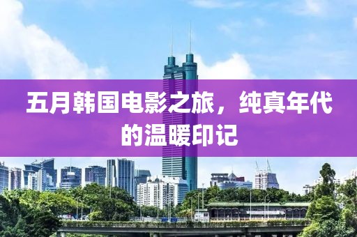 五月韩国电影之旅，纯真年代的温暖印记