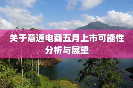 关于意通电商五月上市可能性分析与展望