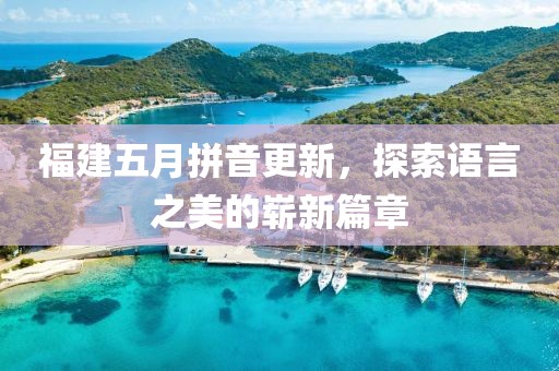 福建五月拼音更新，探索语言之美的崭新篇章