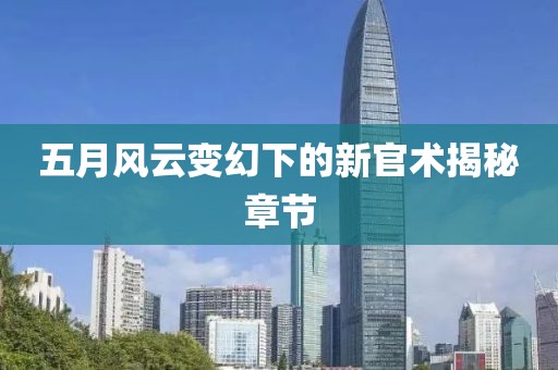 五月风云变幻下的新官术揭秘章节