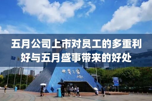 五月公司上市对员工的多重利好与五月盛事带来的好处
