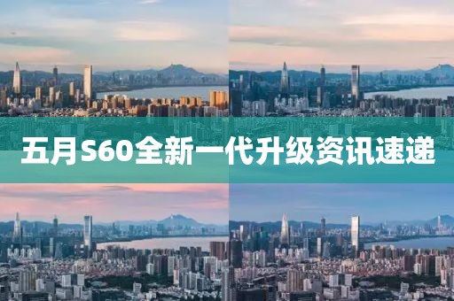 五月S60全新一代升级资讯速递
