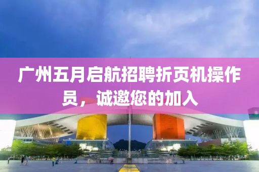 广州五月启航招聘折页机操作员，诚邀您的加入