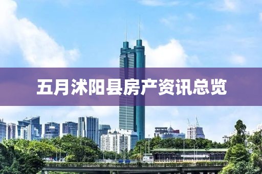 五月沭阳县房产资讯总览