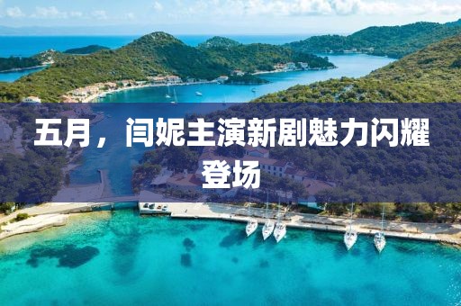 五月，闫妮主演新剧魅力闪耀登场