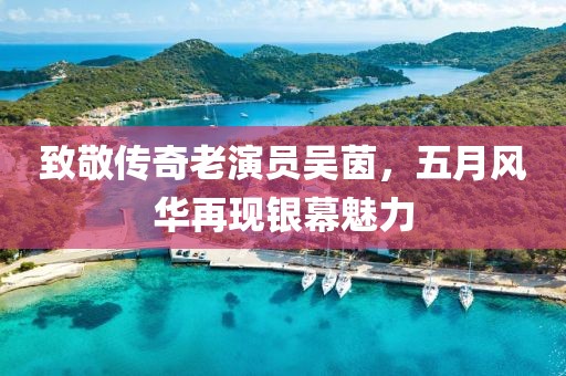 致敬传奇老演员吴茵，五月风华再现银幕魅力