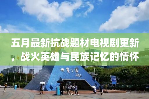 五月最新抗战题材电视剧更新，战火英雄与民族记忆的情怀