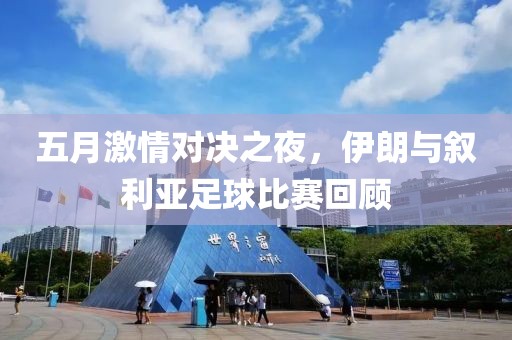 五月激情对决之夜，伊朗与叙利亚足球比赛回顾