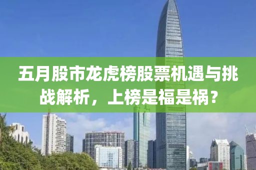 五月股市龙虎榜股票机遇与挑战解析，上榜是福是祸？