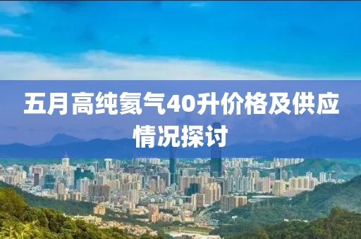 五月高纯氦气40升价格及供应情况探讨