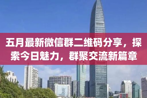 五月最新微信群二维码分享，探索今日魅力，群聚交流新篇章