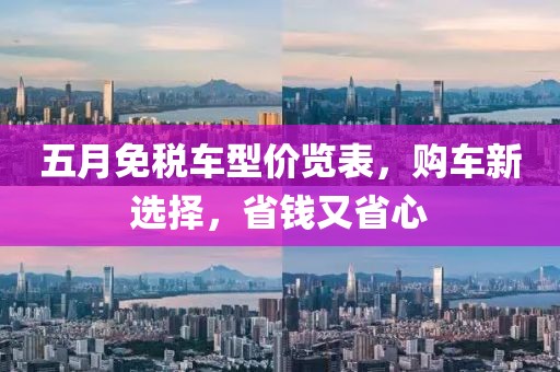五月免税车型价览表，购车新选择，省钱又省心