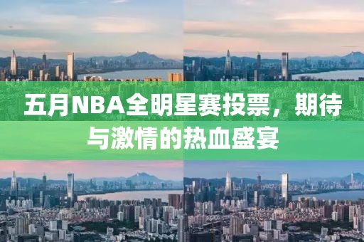 五月NBA全明星赛投票，期待与激情的热血盛宴