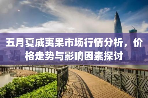 五月夏威夷果市场行情分析，价格走势与影响因素探讨