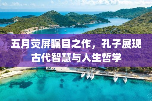 五月荧屏瞩目之作，孔子展现古代智慧与人生哲学