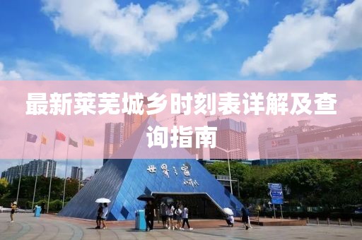 最新莱芜城乡时刻表详解及查询指南