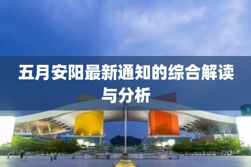 五月安阳最新通知的综合解读与分析