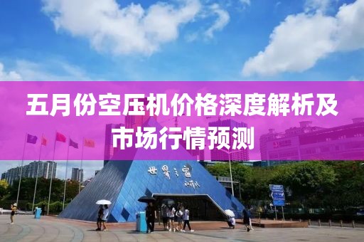 五月份空压机价格深度解析及市场行情预测